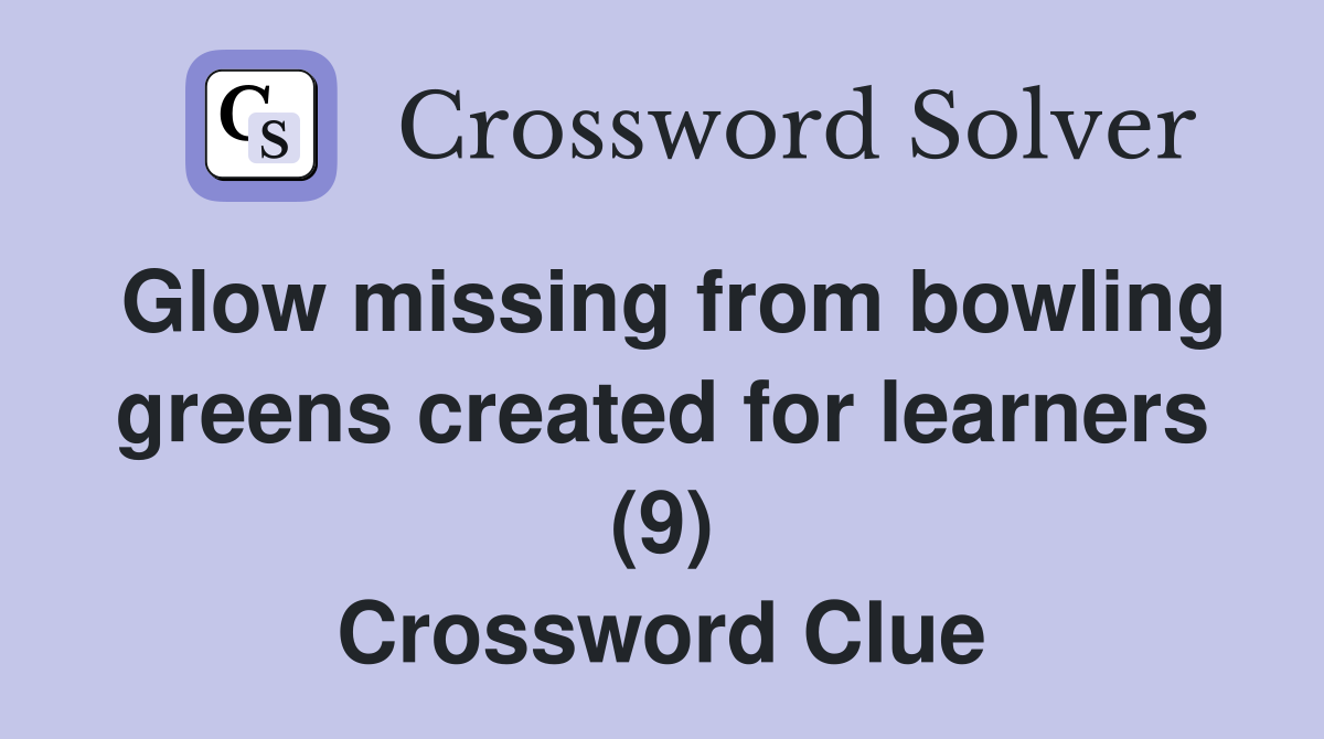 Glow missing from bowling greens created for learners (9) Crossword Clue