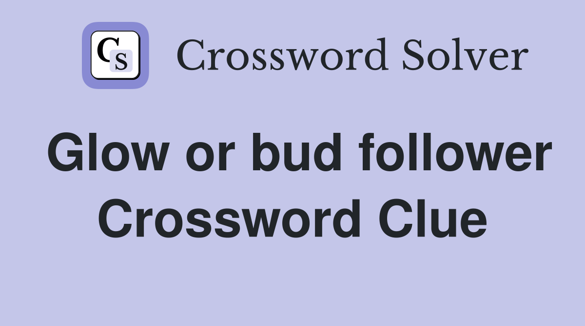 Glow or bud follower Crossword Clue