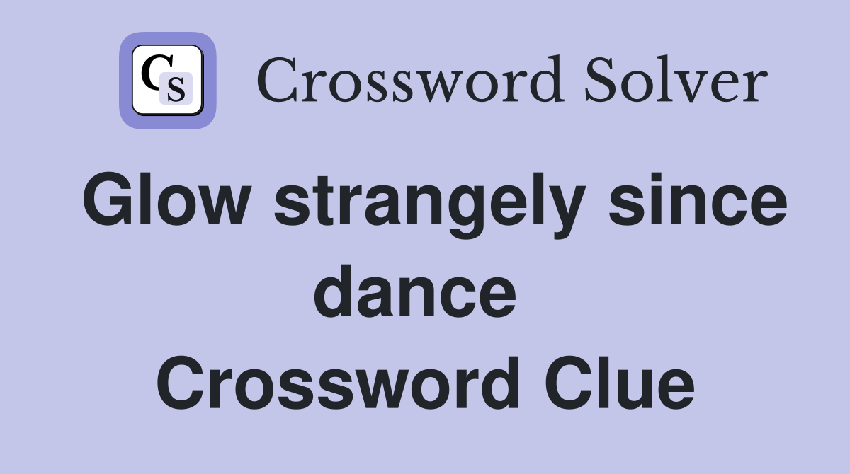 Glow strangely since dance  Crossword Clue