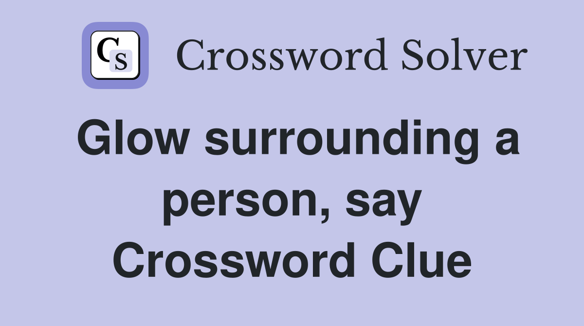 Glow surrounding a person, say Crossword Clue