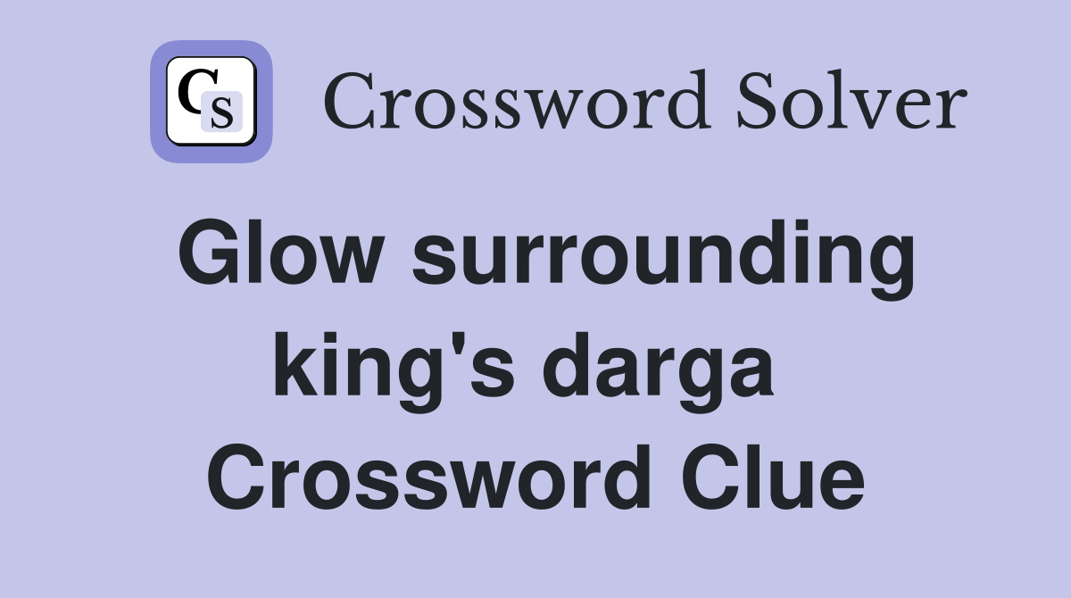 Glow surrounding king's darga  Crossword Clue