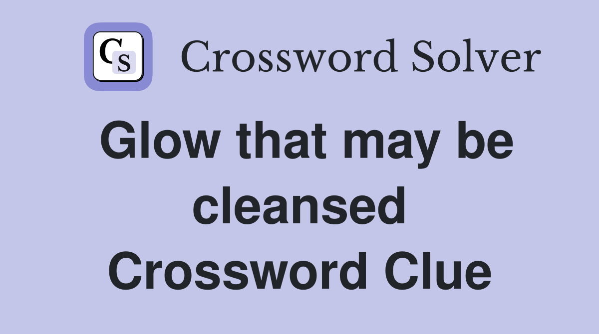 Glow that may be cleansed Crossword Clue