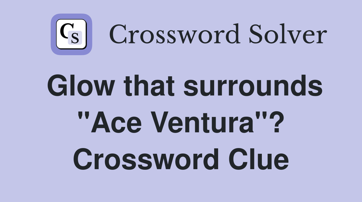 Glow that surrounds "Ace Ventura"? Crossword Clue
