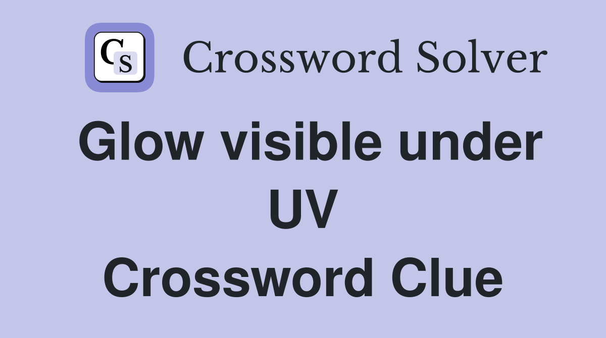 Glow visible under UV Crossword Clue