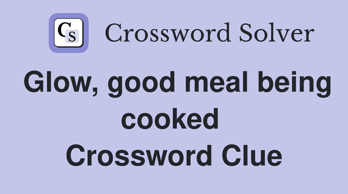 Glow, good meal being cooked  Crossword Clue