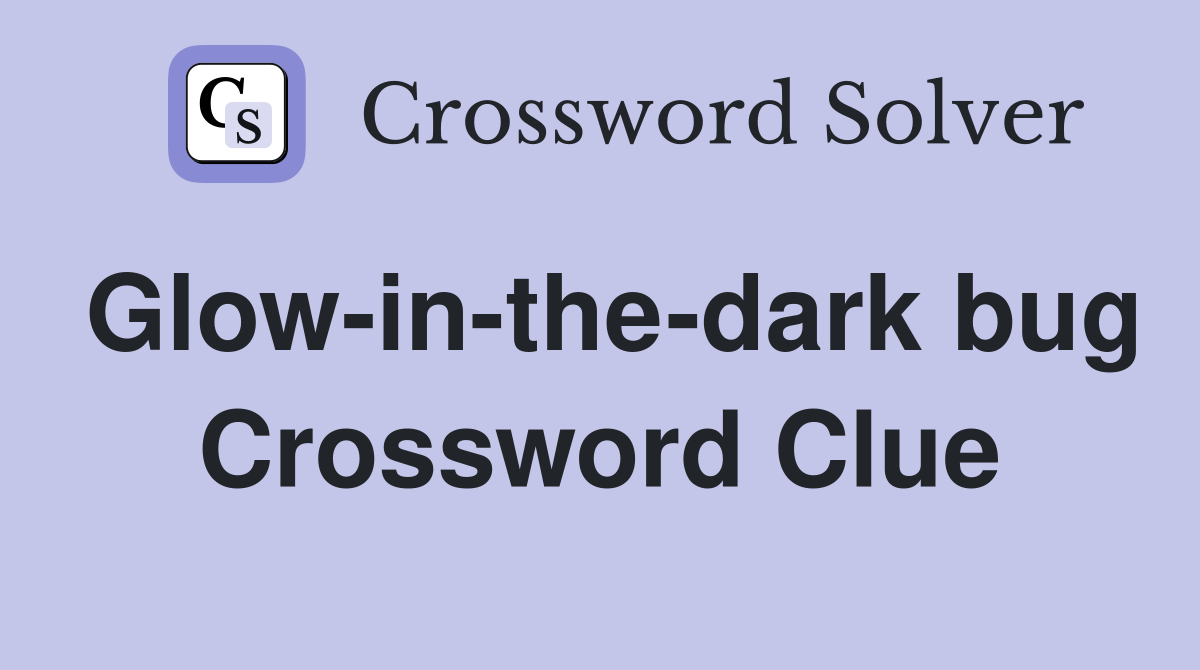 Glow-in-the-dark bug Crossword Clue