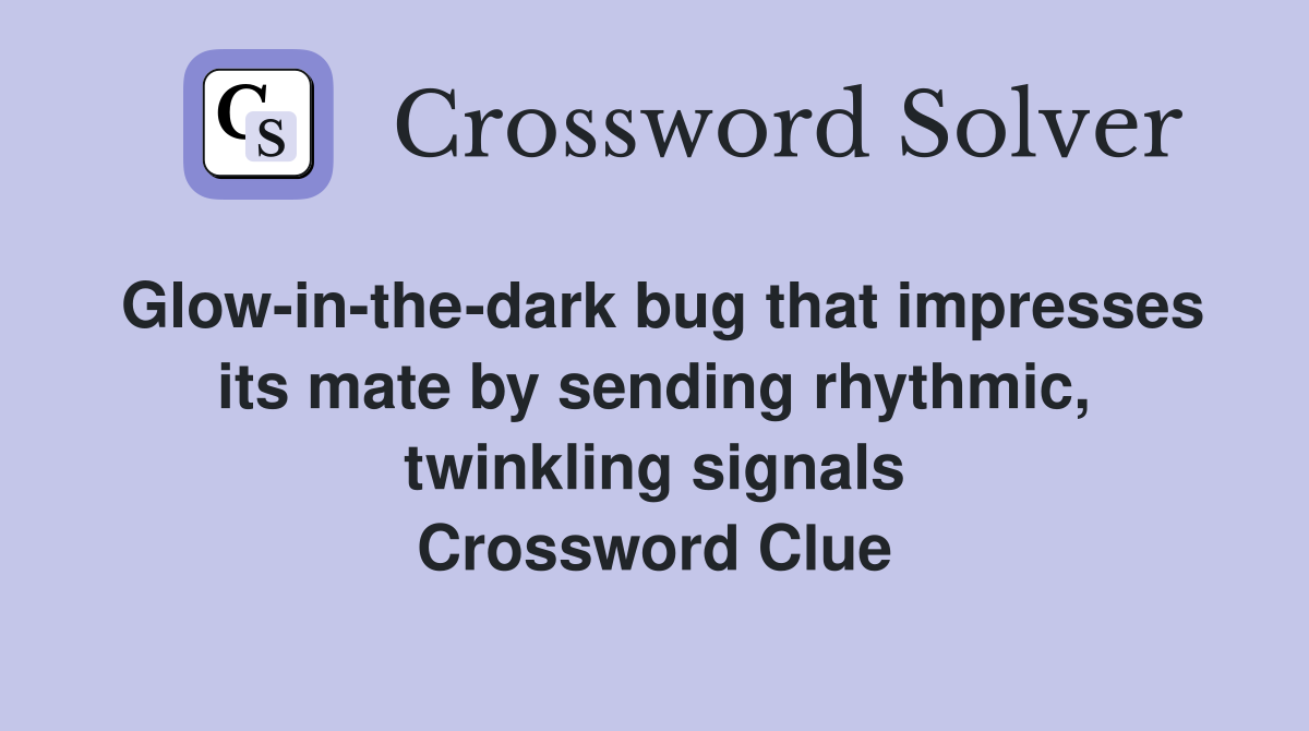 Glow-in-the-dark bug that impresses its mate by sending rhythmic, twinkling signals Crossword Clue