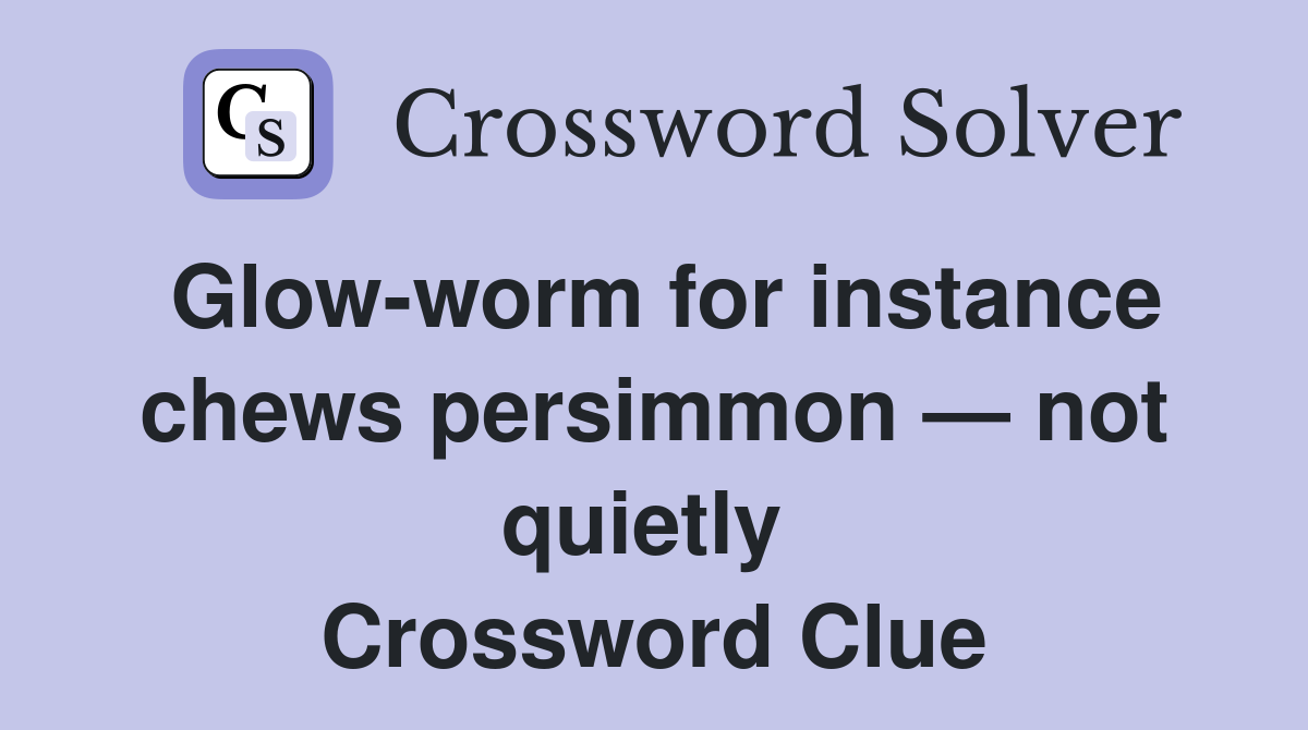 Glow-worm for instance chews persimmon — not quietly  Crossword Clue