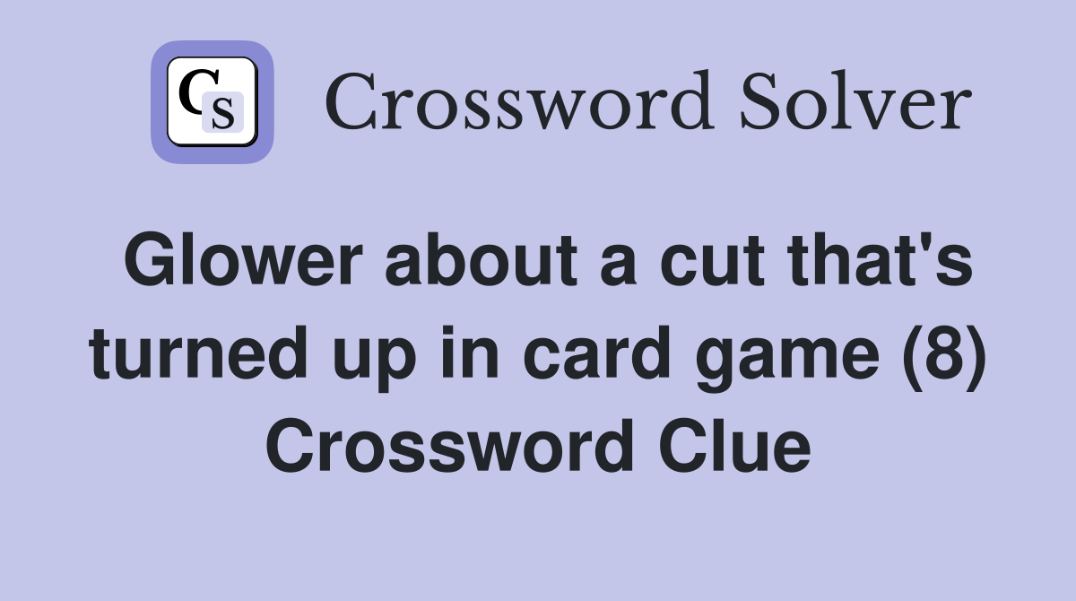 Glower about a cut that's turned up in card game (8) Crossword Clue