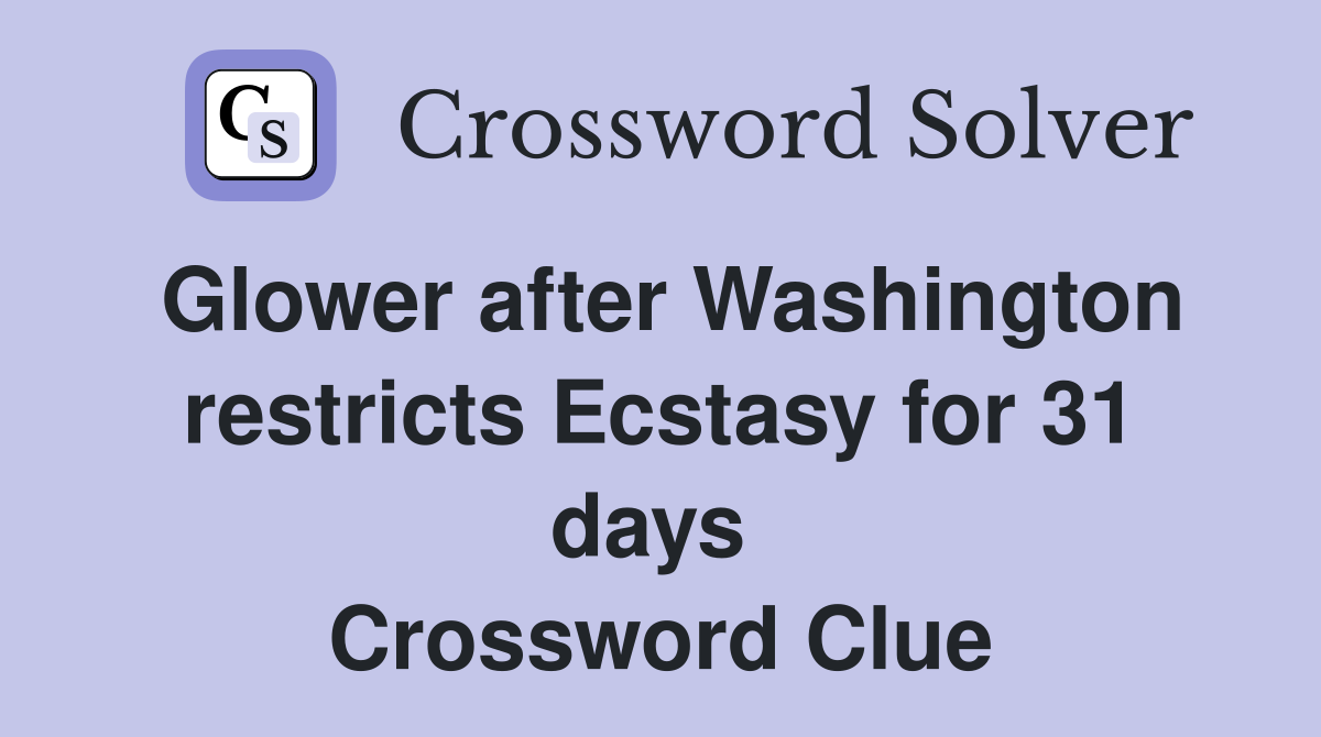 Glower after Washington restricts Ecstasy for 31 days  Crossword Clue