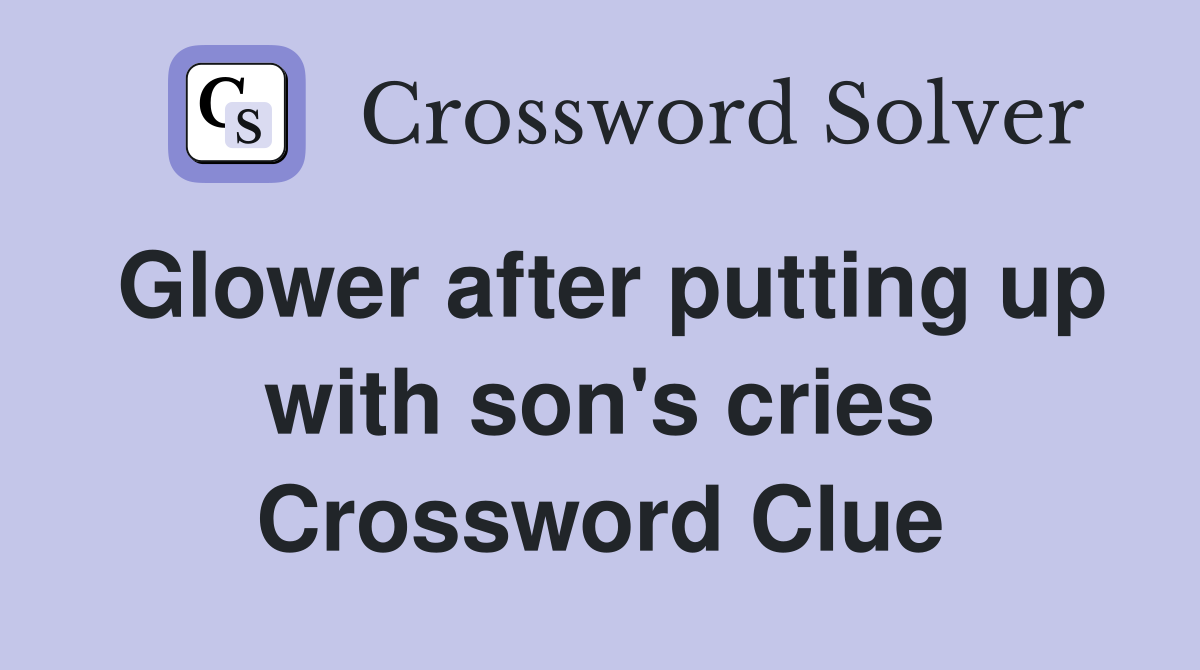Glower after putting up with son's cries Crossword Clue