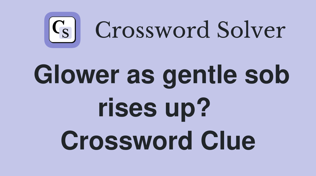 Glower as gentle sob rises up?  Crossword Clue