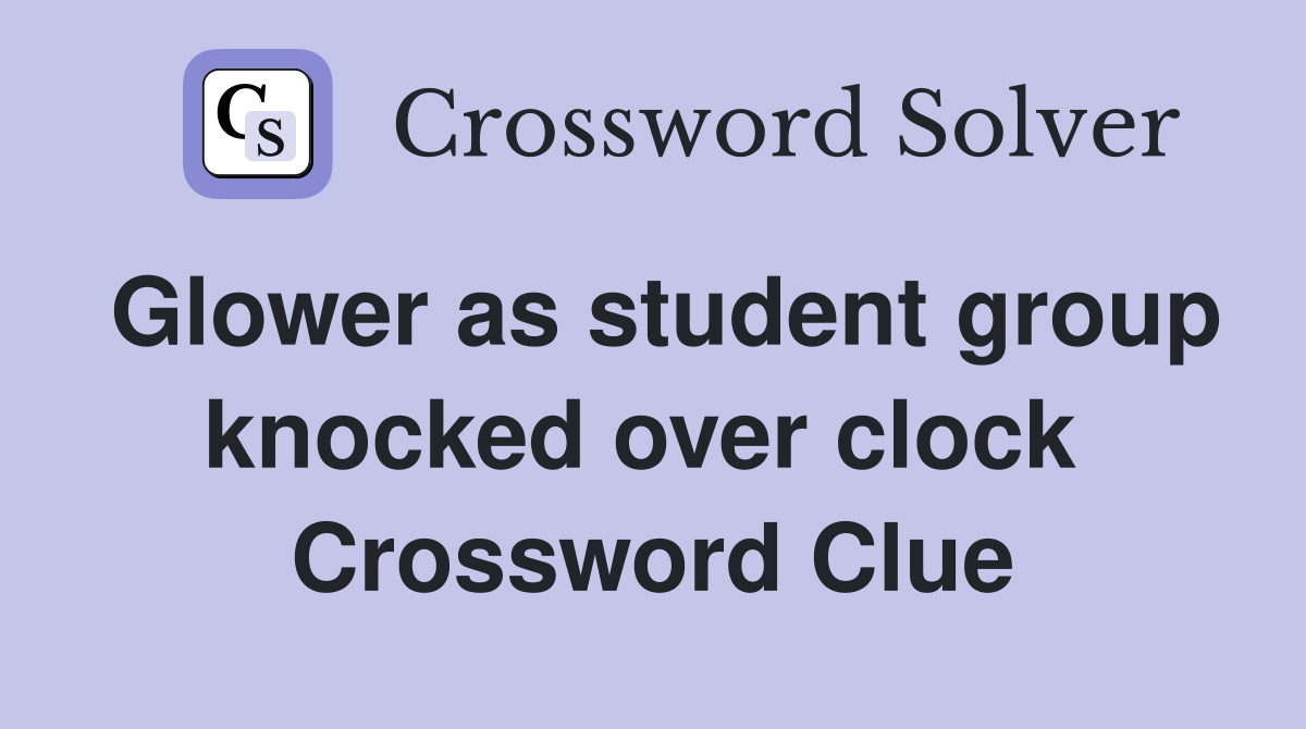 Glower as student group knocked over clock  Crossword Clue