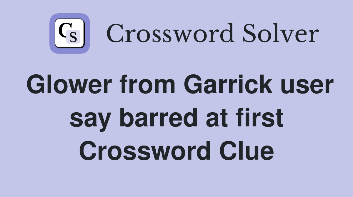Glower from Garrick user say barred at first Crossword Clue