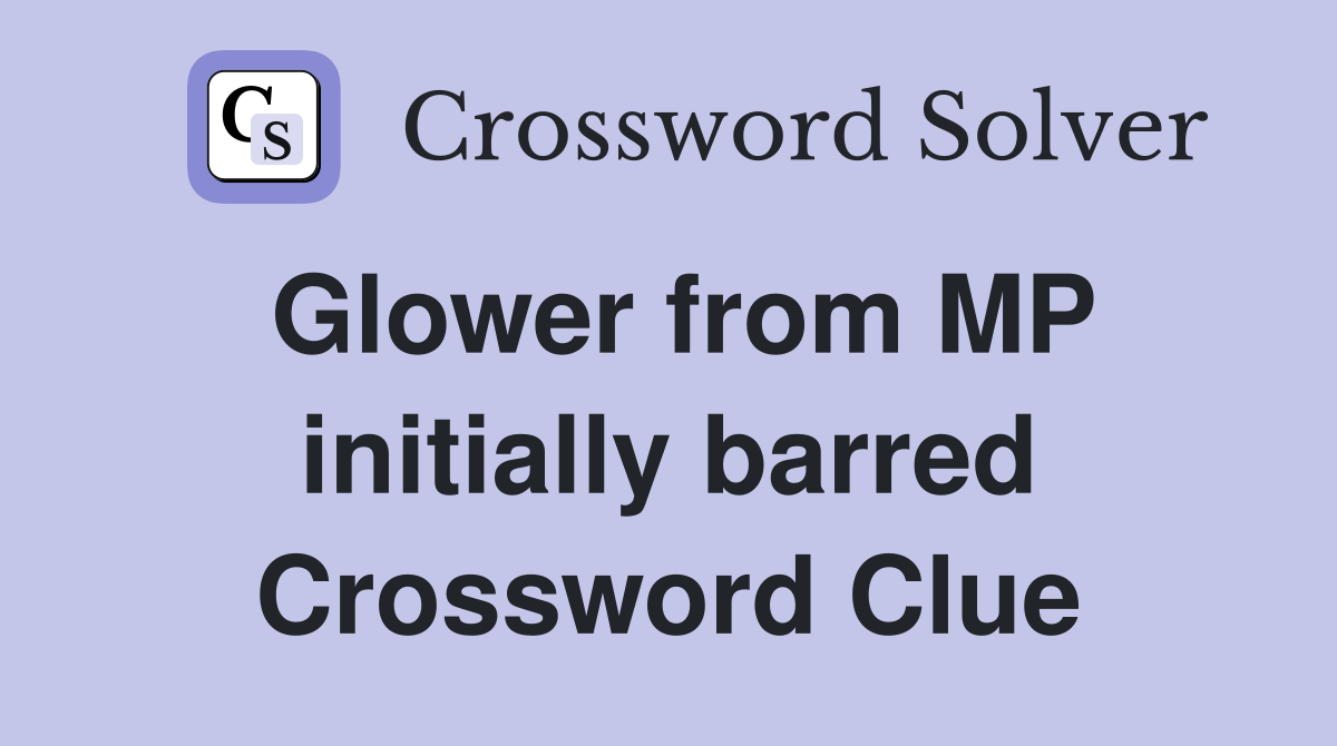 Glower from MP initially barred Crossword Clue