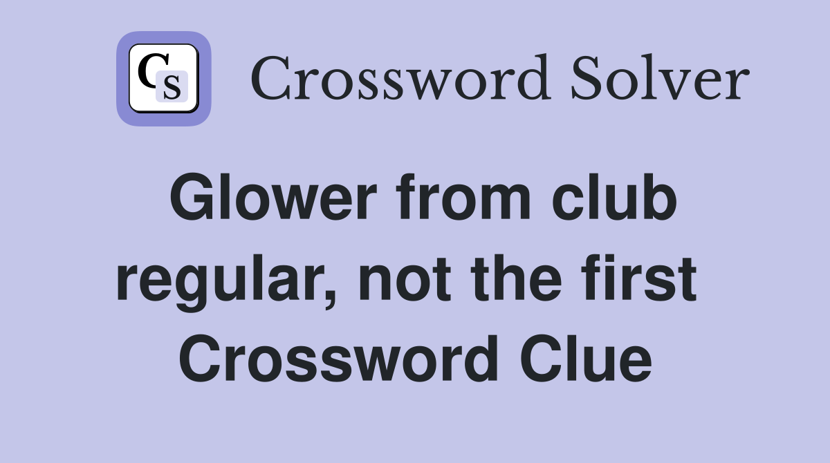 Glower from club regular, not the first  Crossword Clue