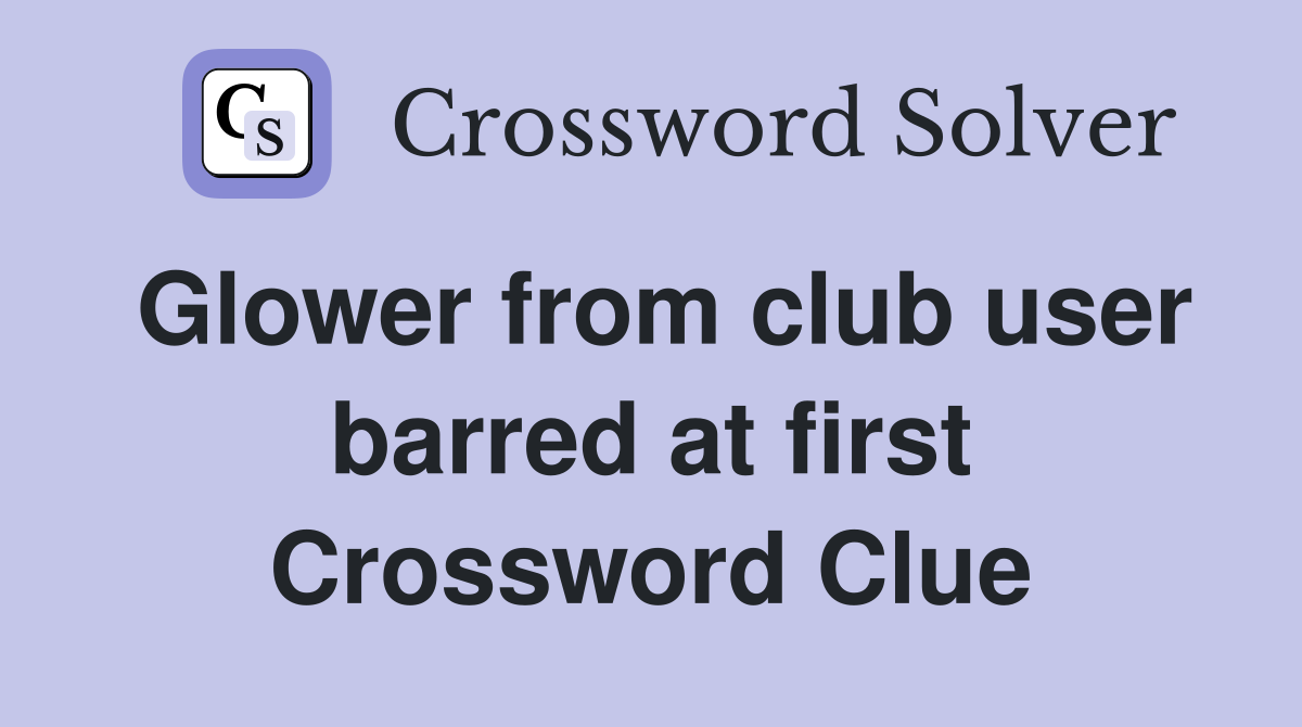 Glower from club user barred at first Crossword Clue