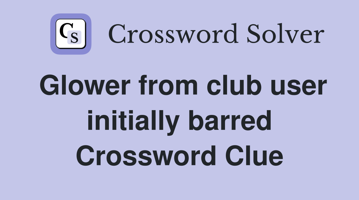 Glower from club user initially barred Crossword Clue
