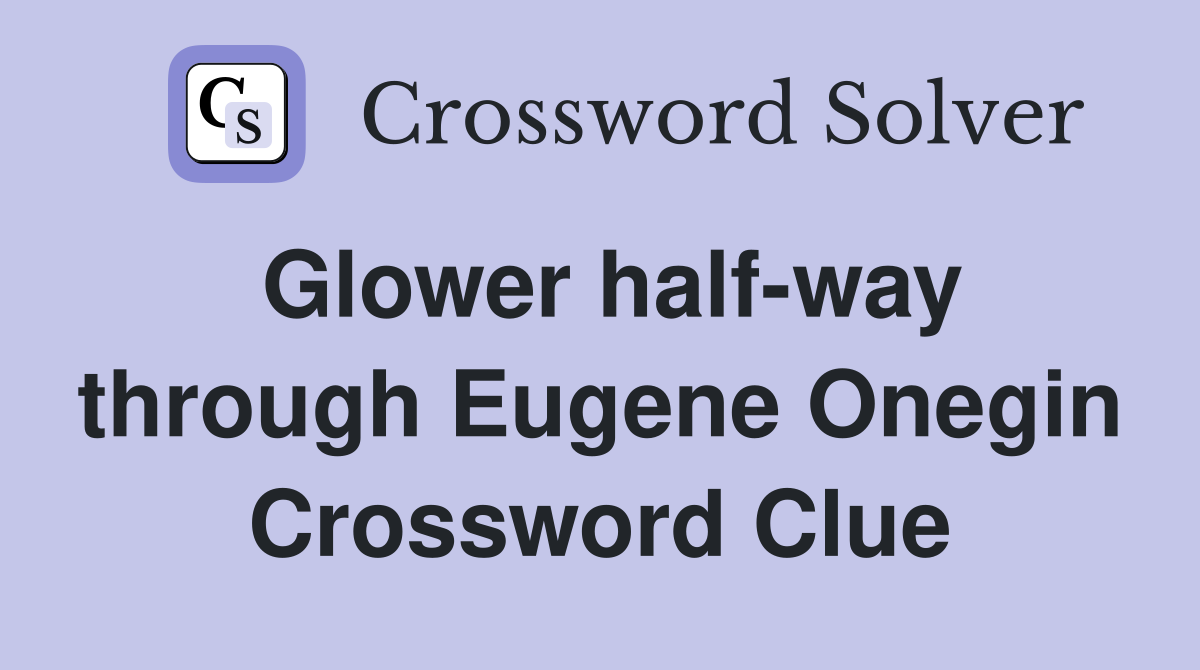 Glower half-way through Eugene Onegin Crossword Clue