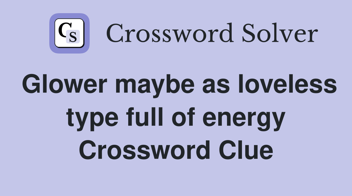 Glower maybe as loveless type full of energy Crossword Clue
