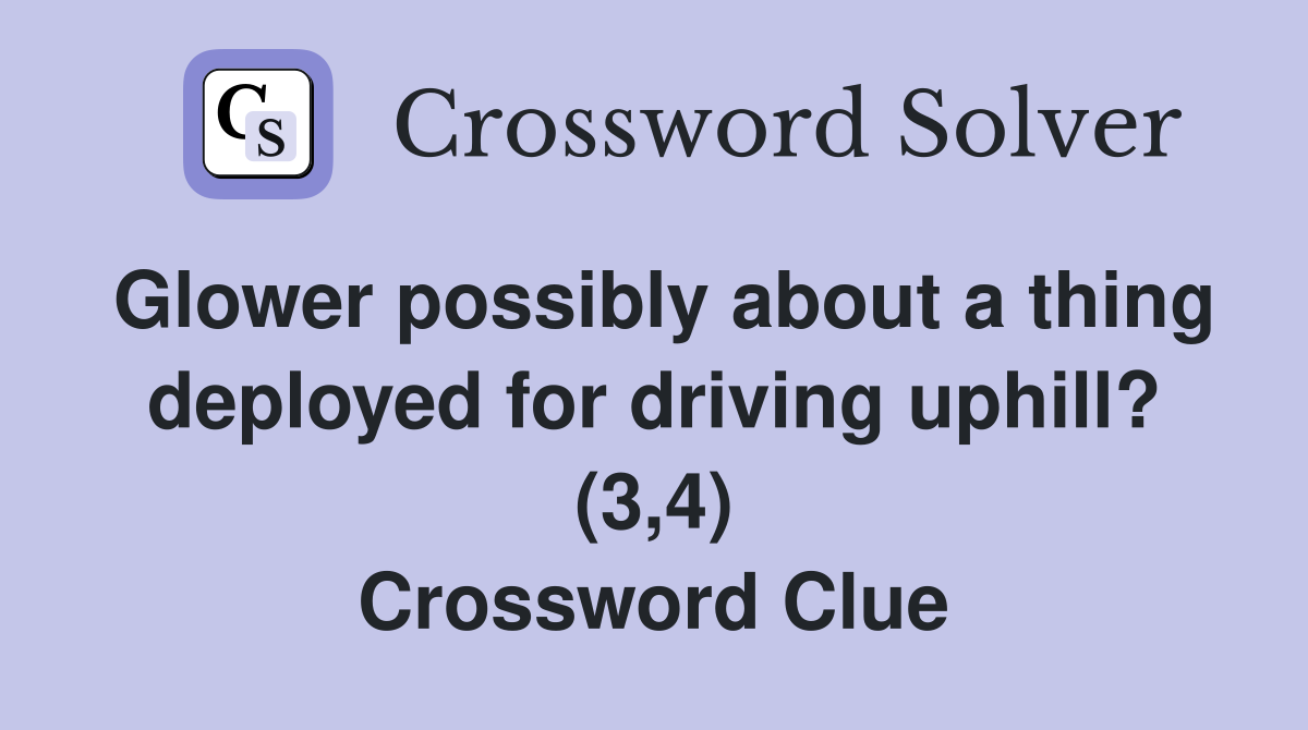 Glower possibly about a thing deployed for driving uphill? (3,4) Crossword Clue