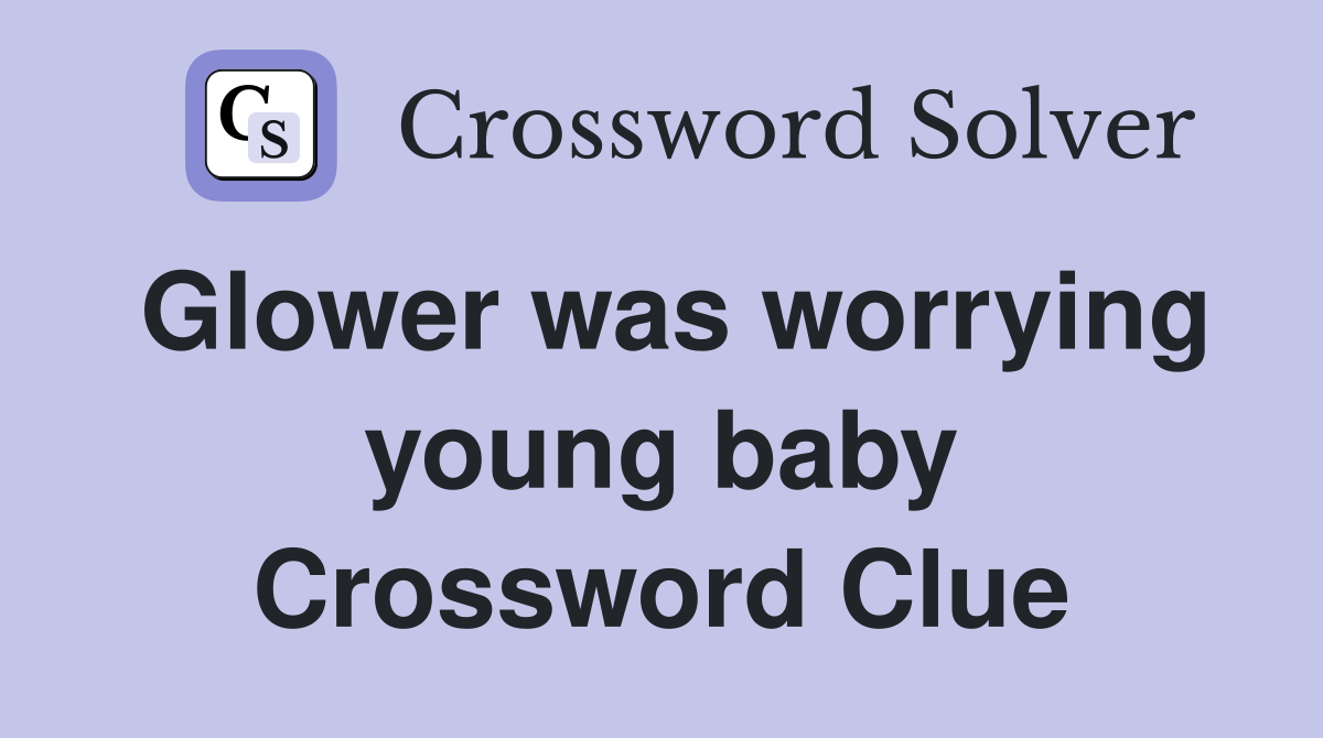 Glower was worrying young baby Crossword Clue