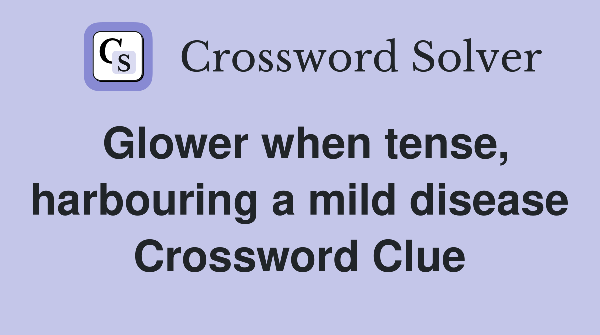 Glower when tense, harbouring a mild disease Crossword Clue