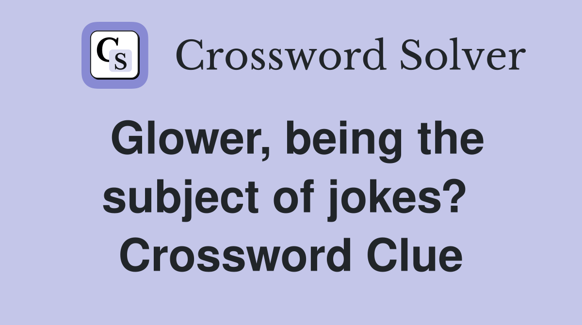 Glower, being the subject of jokes?  Crossword Clue