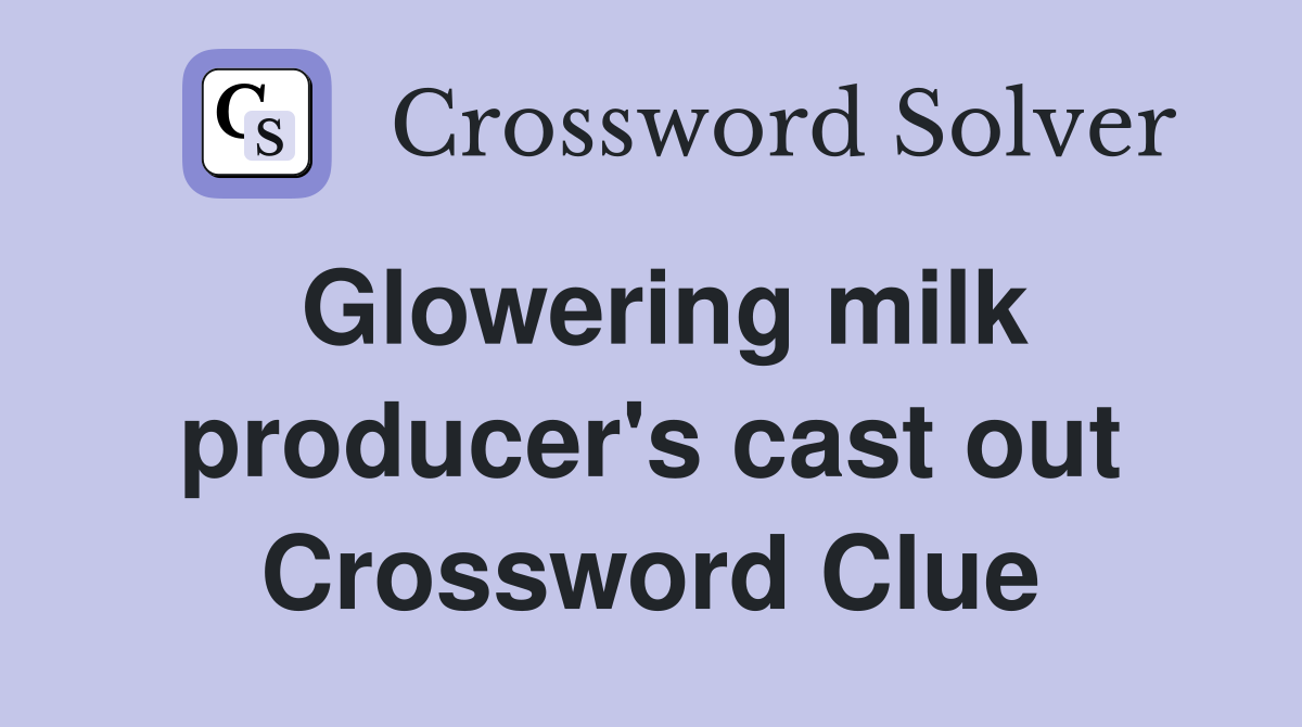 Glowering milk producer's cast out Crossword Clue
