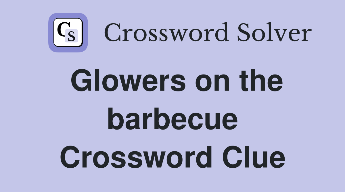 Glowers on the barbecue Crossword Clue