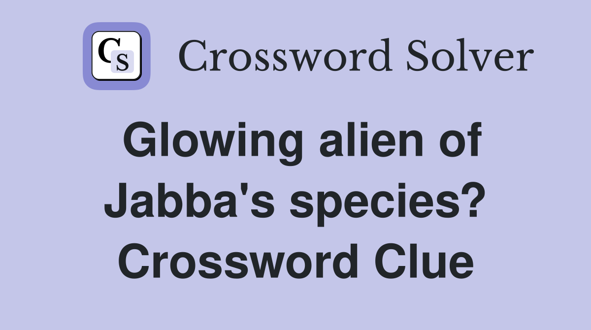 Glowing alien of Jabba's species? Crossword Clue