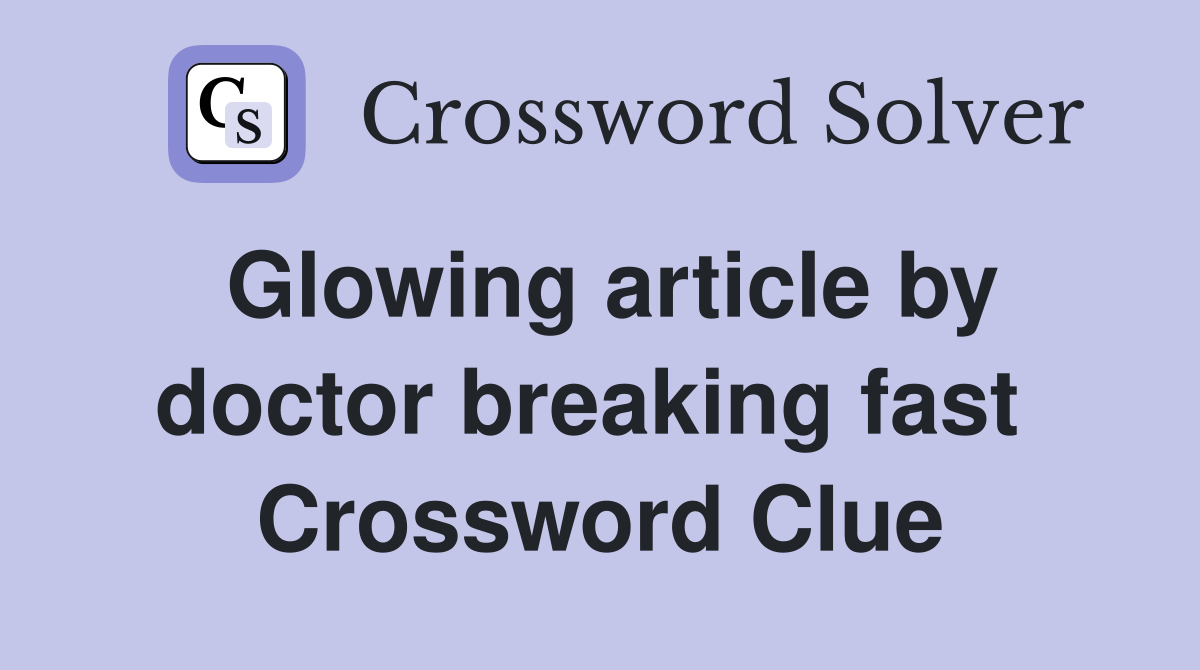 Glowing article by doctor breaking fast  Crossword Clue