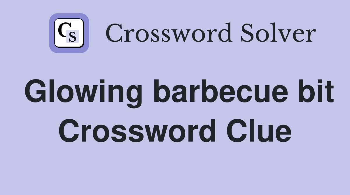 Glowing barbecue bit Crossword Clue