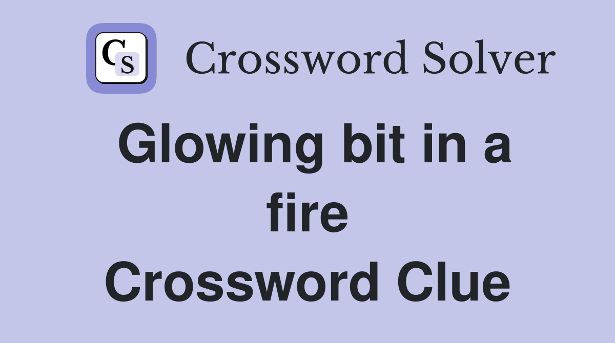 Glowing bit in a fire Crossword Clue
