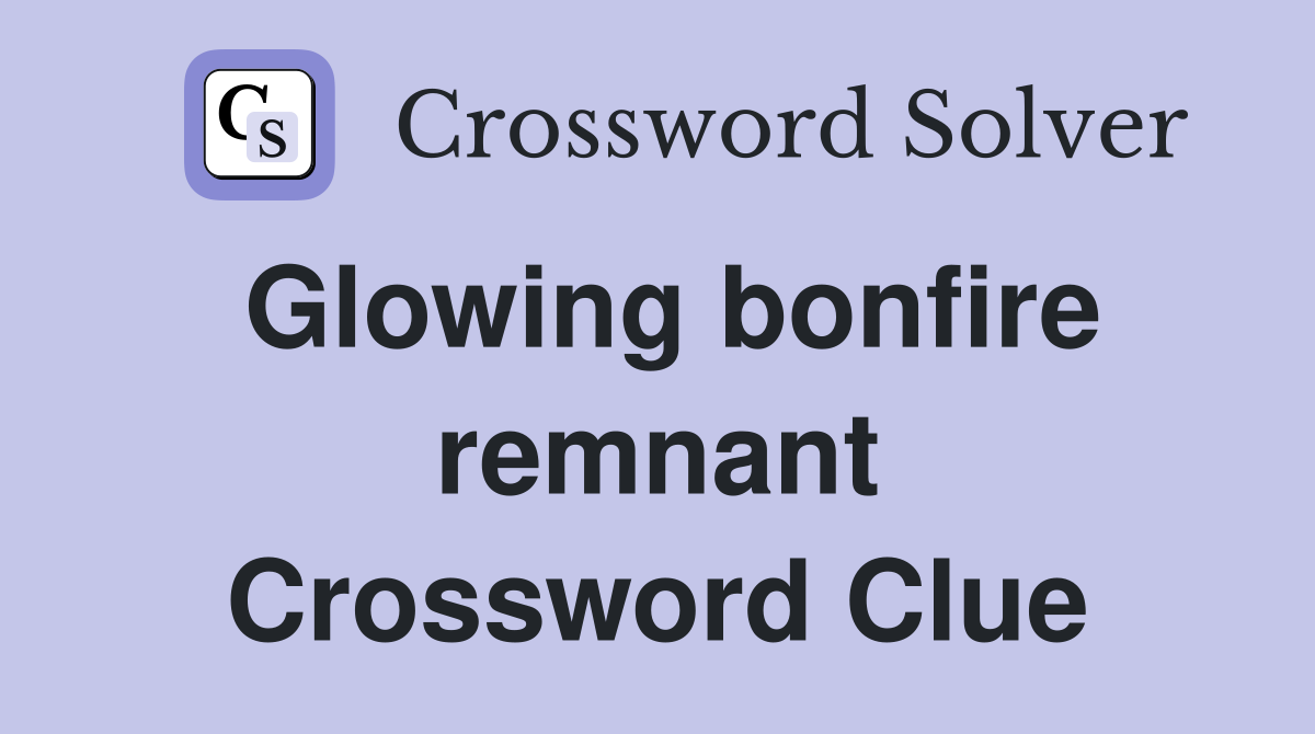 Glowing bonfire remnant Crossword Clue