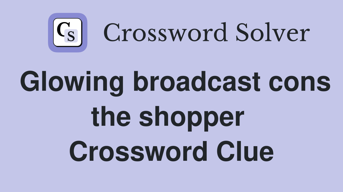 Glowing broadcast cons the shopper  Crossword Clue