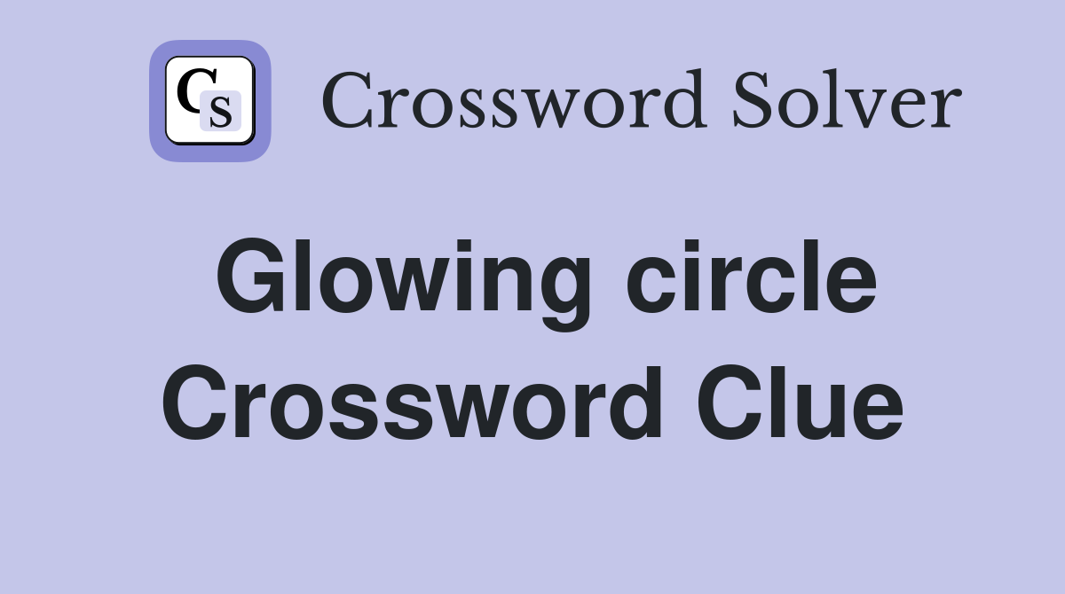 Glowing circle Crossword Clue