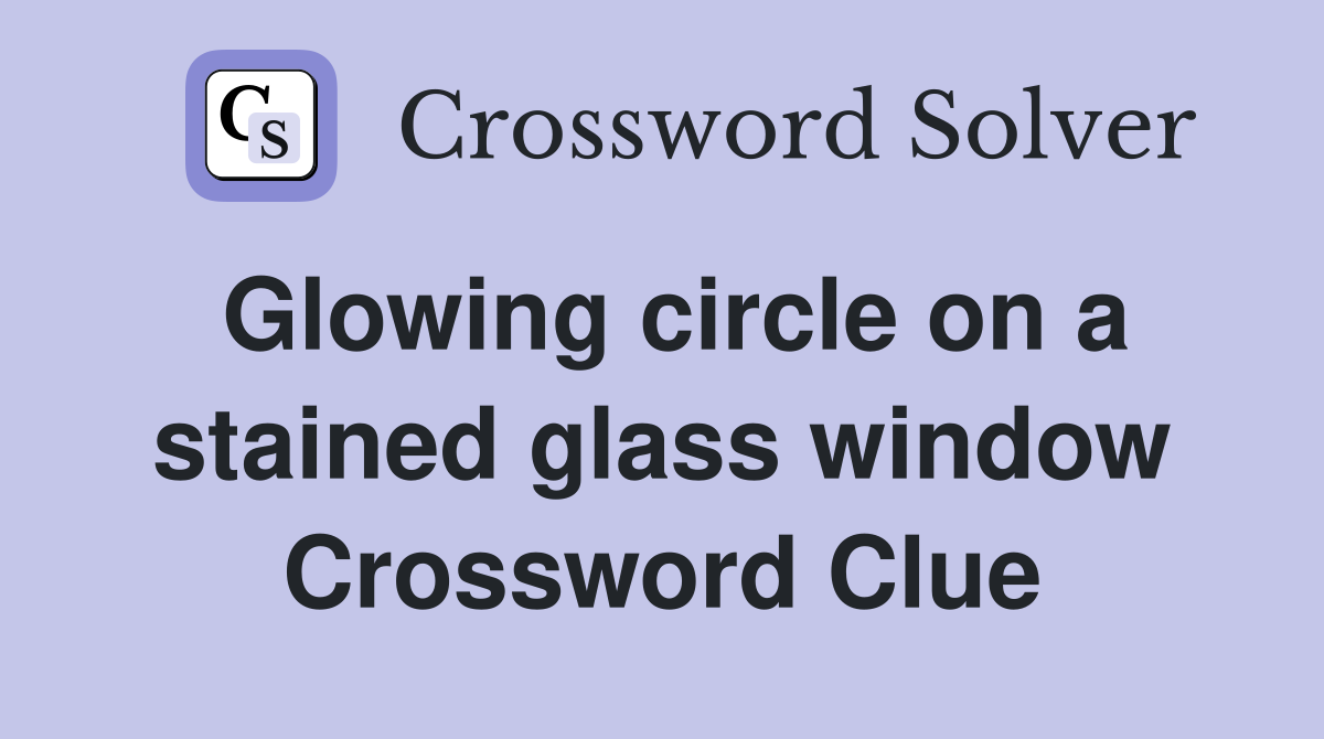 Glowing circle on a stained glass window Crossword Clue