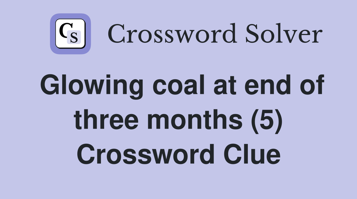 Glowing coal at end of three months (5) Crossword Clue