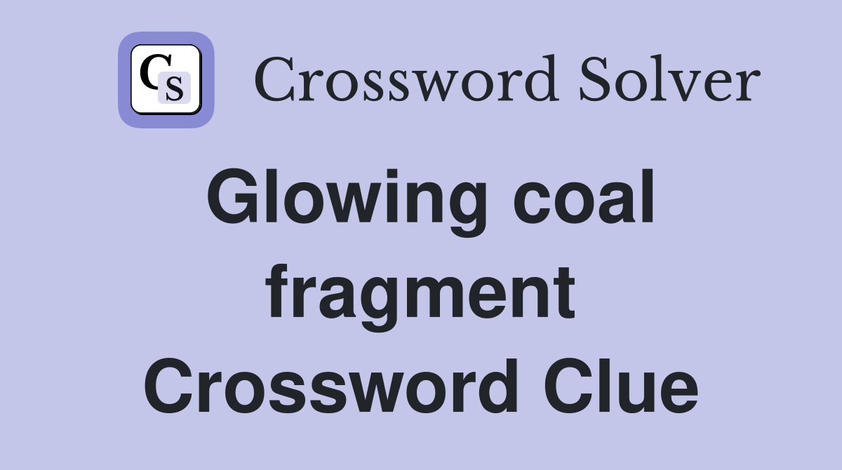 Glowing coal fragment Crossword Clue