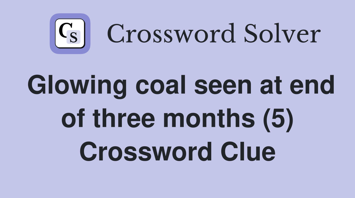 Glowing coal seen at end of three months (5) Crossword Clue