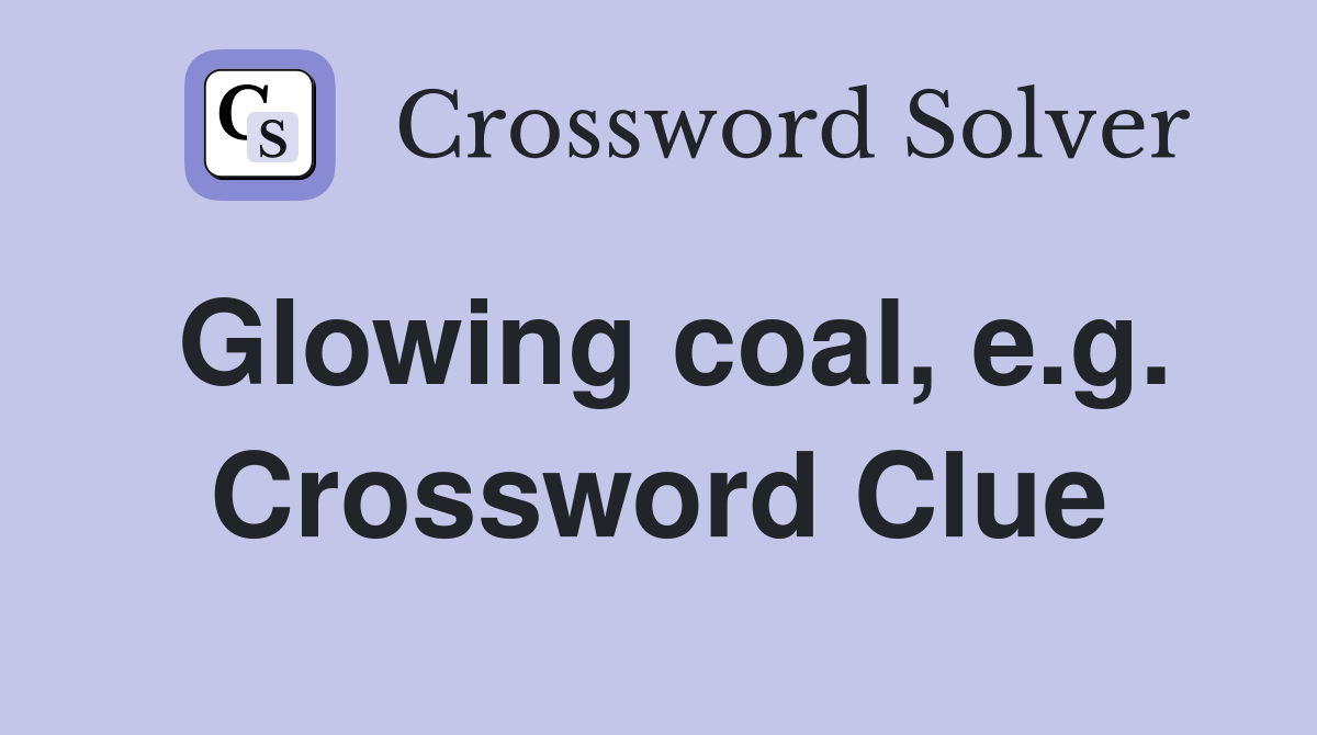 Glowing coal, e.g. Crossword Clue