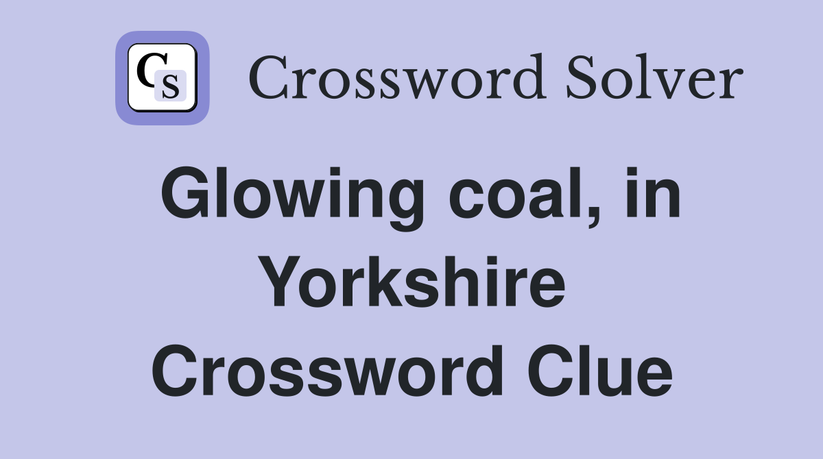 Glowing coal, in Yorkshire Crossword Clue
