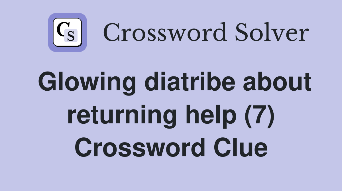 Glowing diatribe about returning help (7) Crossword Clue