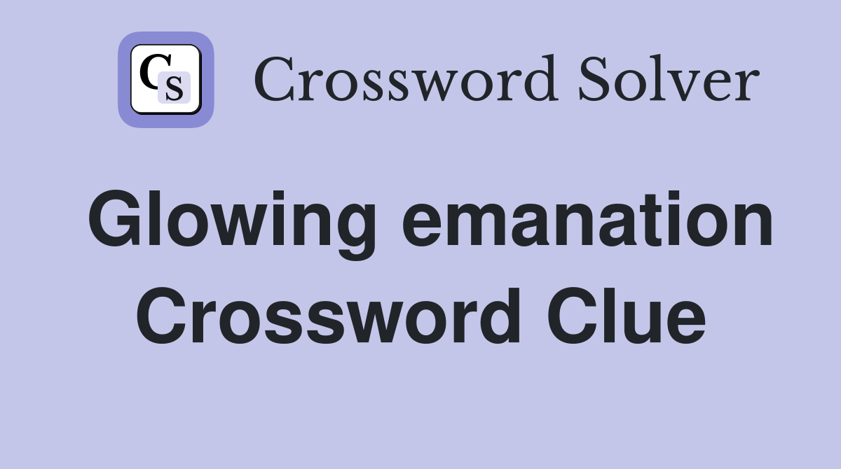 Glowing emanation Crossword Clue