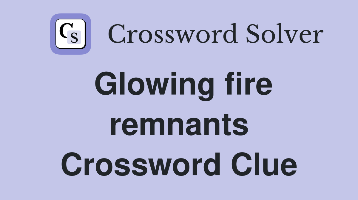 Glowing fire remnants Crossword Clue