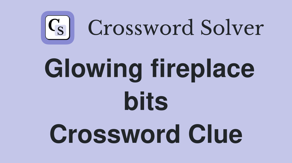 Glowing fireplace bits Crossword Clue