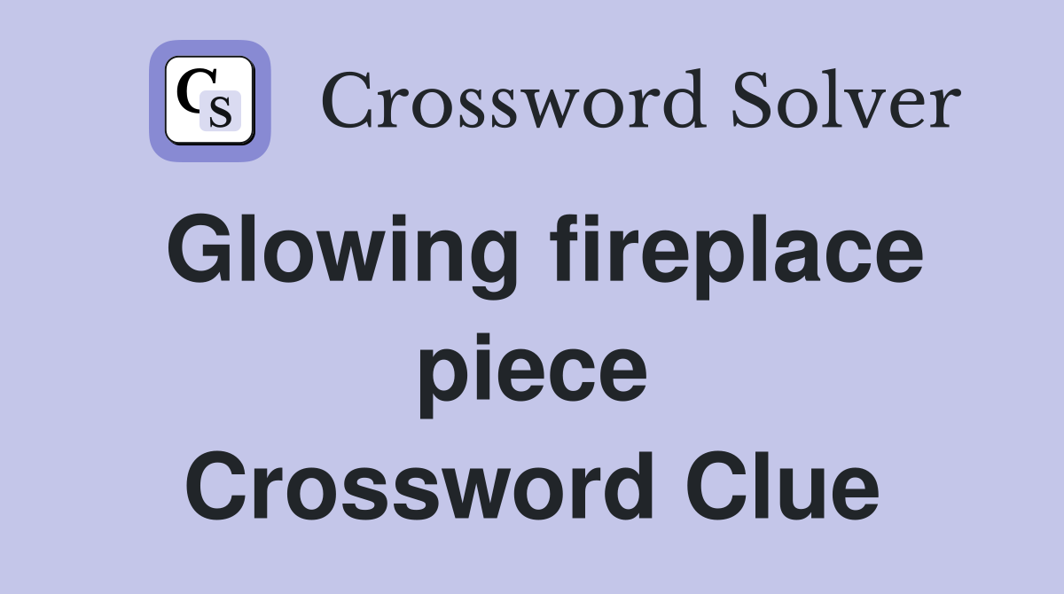 Glowing fireplace piece Crossword Clue