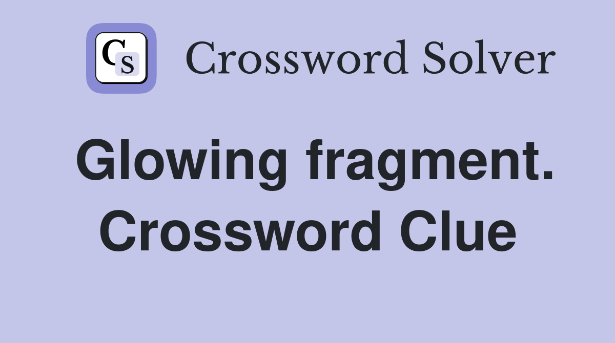 Glowing fragment. Crossword Clue