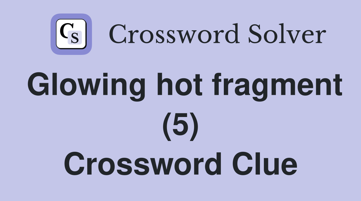 Glowing hot fragment (5) Crossword Clue